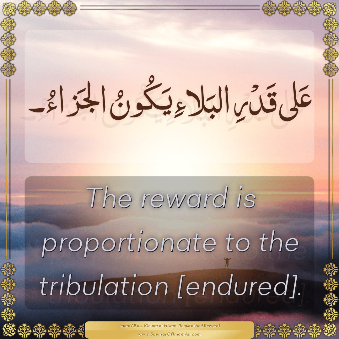 The reward is proportionate to the tribulation [endured].